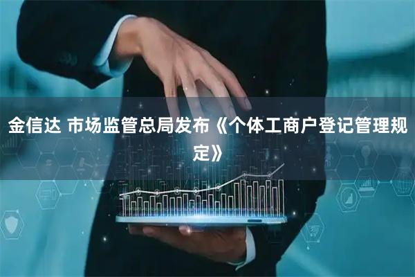 金信达 市场监管总局发布《个体工商户登记管理规定》