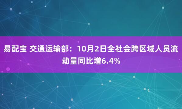 易配宝 交通运输部：10月2日全社会跨区域人员流动量同比增6.4%