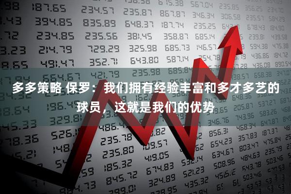 多多策略 保罗：我们拥有经验丰富和多才多艺的球员，这就是我们的优势