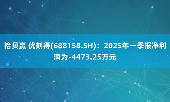拾贝赢 优刻得(688158.SH)：2025年一季报净利润为-4473.25万元